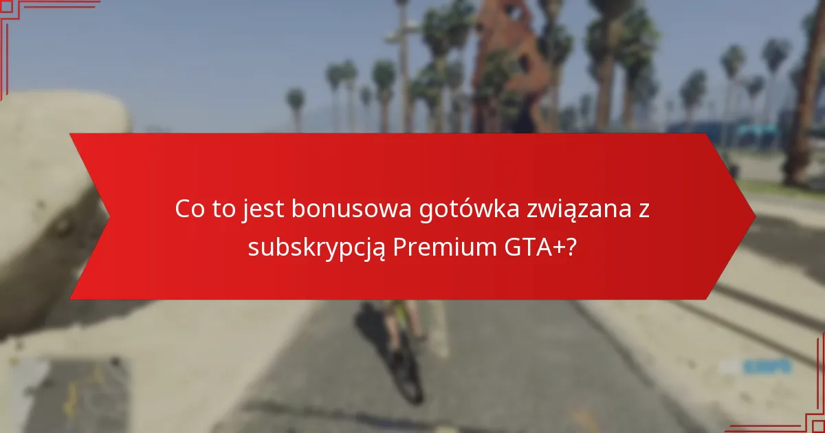 Jakie ekskluzywne nagrody oferuje subskrypcja Premium GTA+?