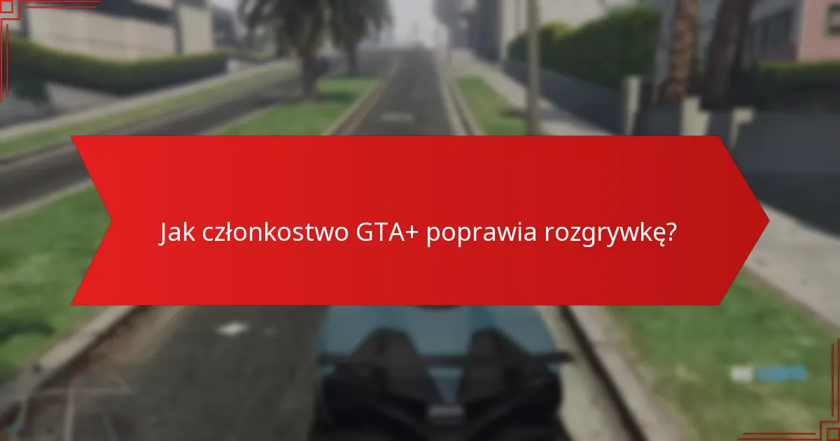 Jak członkostwo GTA+ poprawia rozgrywkę?