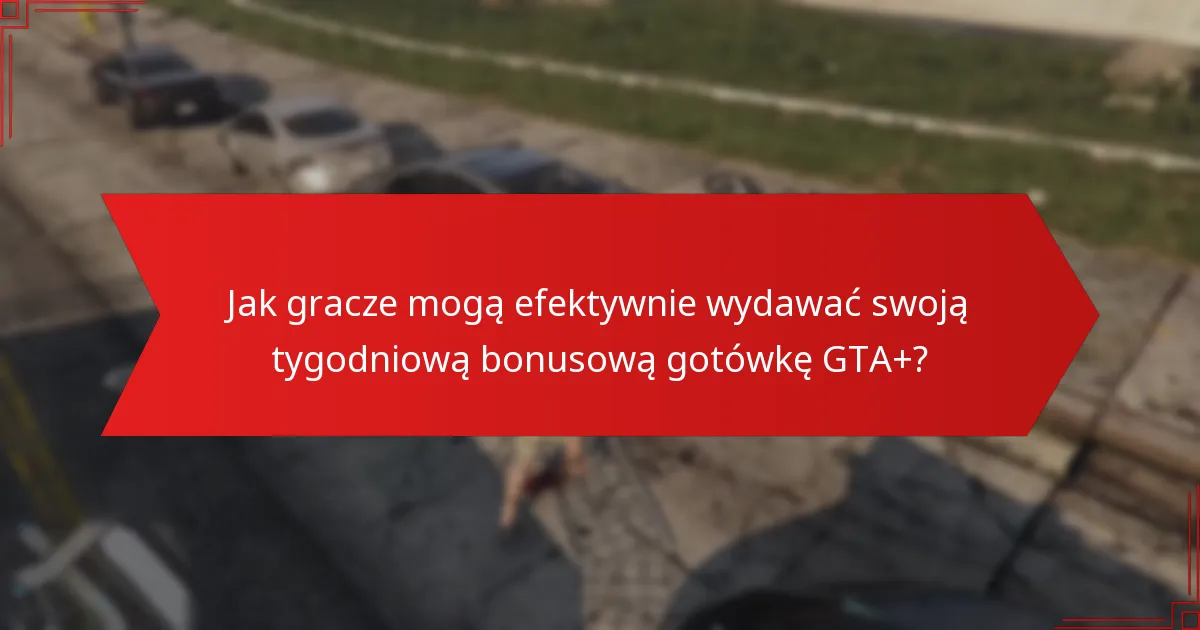 Jak gracze mogą efektywnie wydawać swoją tygodniową bonusową gotówkę GTA+?
