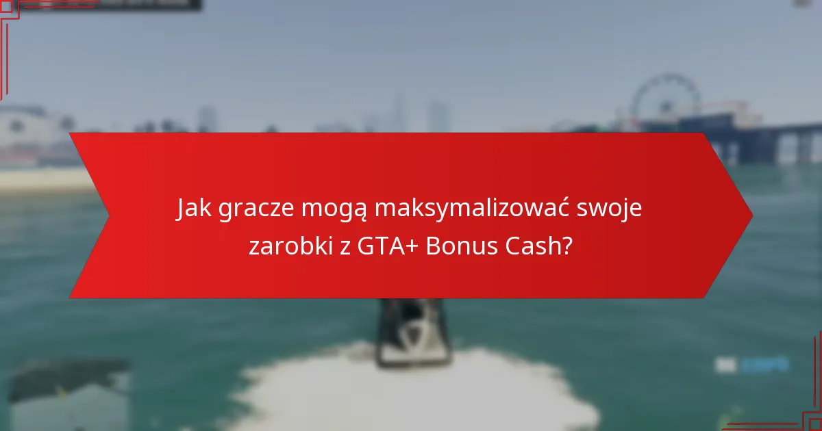 Jak gracze mogą maksymalizować swoje zarobki z GTA+ Bonus Cash?