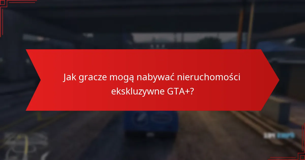 Jakie są korzyści z nabywania nieruchomości ekskluzywnych GTA+?