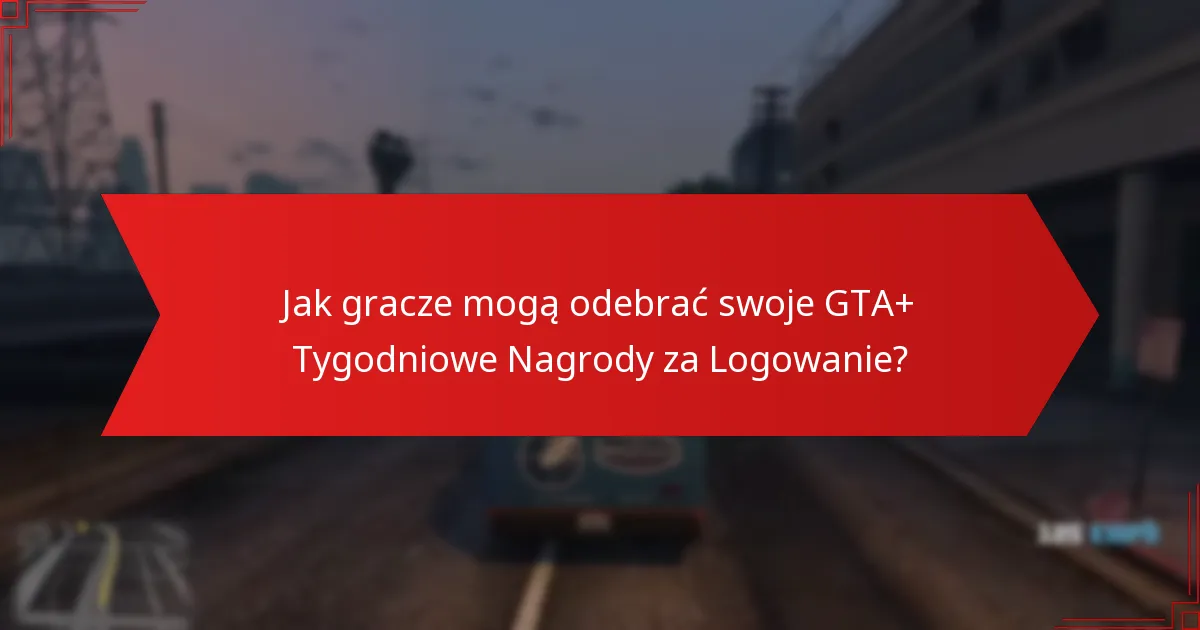 Jak gracze mogą odebrać swoje GTA+ Tygodniowe Nagrody za Logowanie?