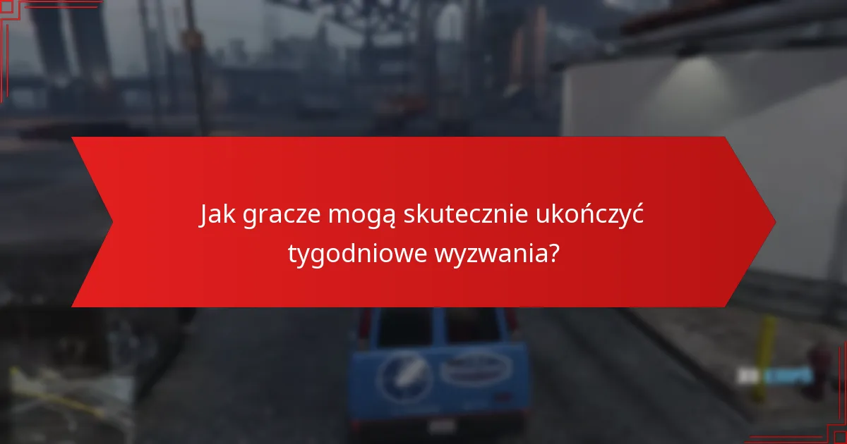 Jak gracze mogą skutecznie ukończyć tygodniowe wyzwania?