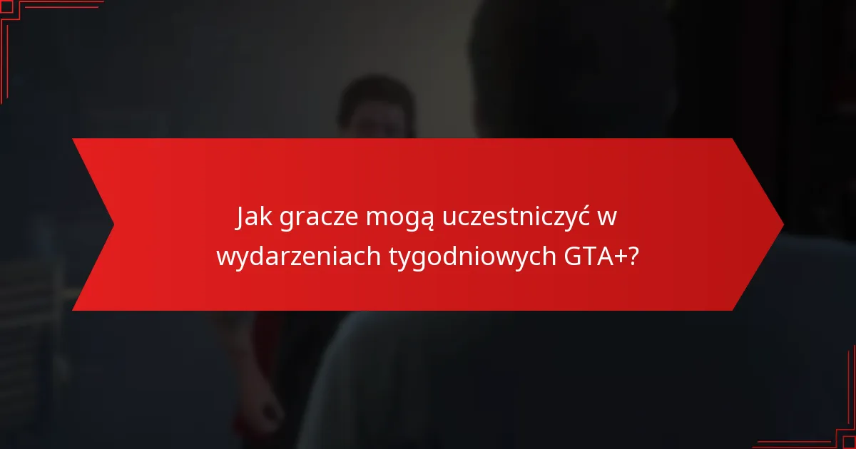 Jak gracze mogą uczestniczyć w wydarzeniach tygodniowych GTA+?