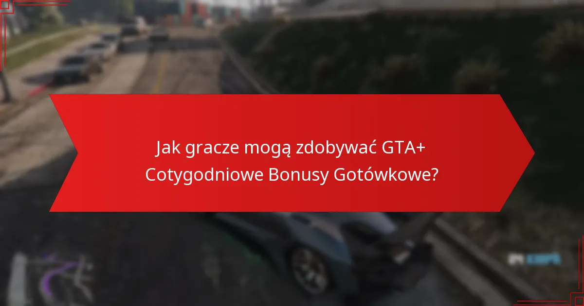 Jaki jest proces odbierania GTA+ Cotygodniowych Bonusów Gotówkowych?