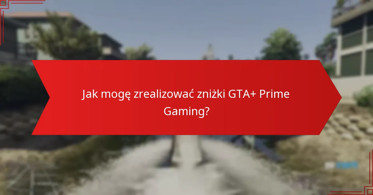 Jakie oszczędności mogę oczekiwać z zniżek GTA+ Prime Gaming?