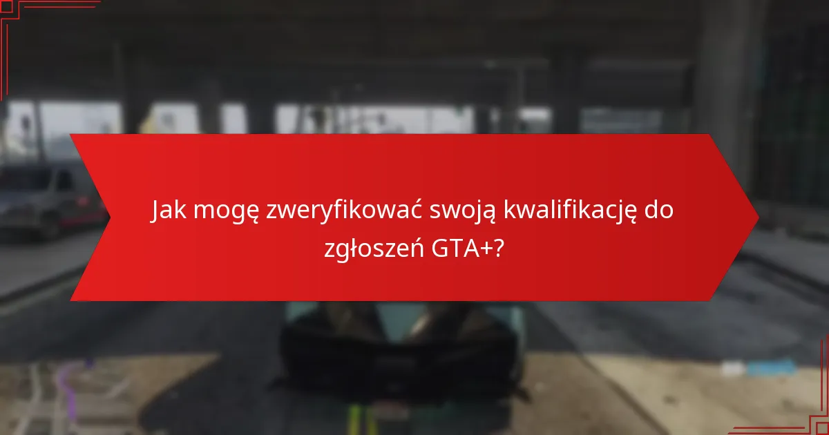 Jak mogę zweryfikować swoją kwalifikację do zgłoszeń GTA+?