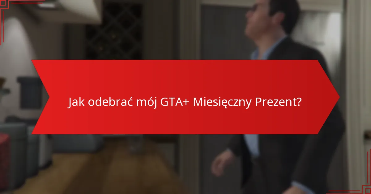 Kto jest uprawniony do GTA+ Miesięcznego Prezentu?