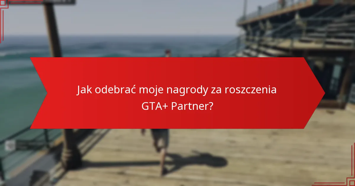Jak odebrać moje nagrody za roszczenia GTA+ Partner?