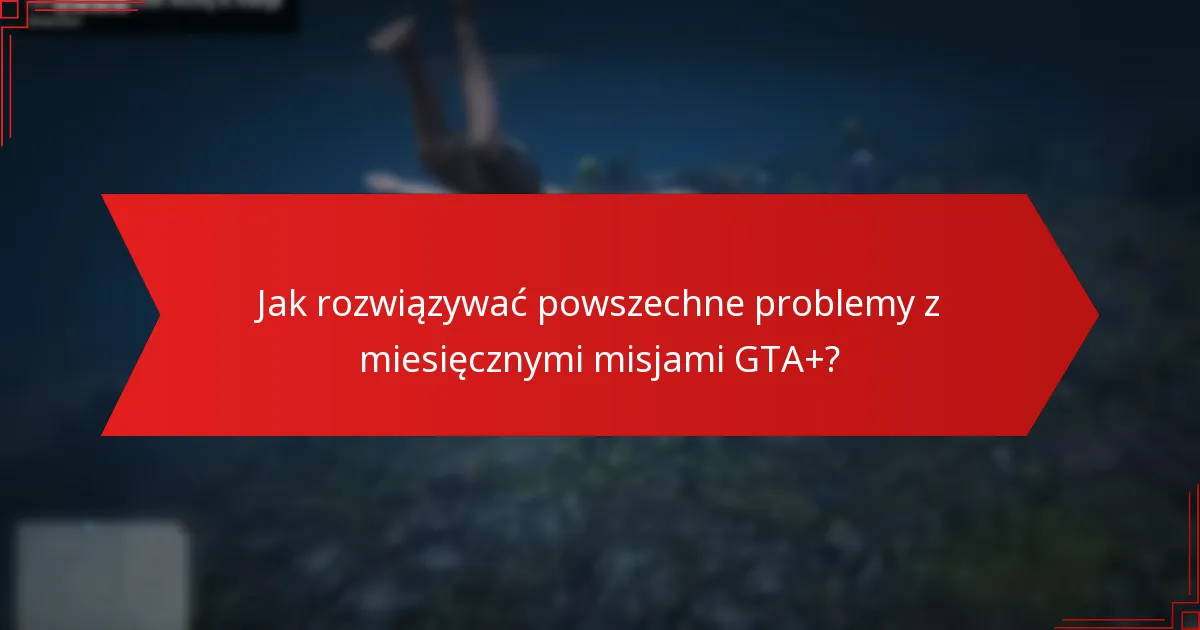 Jak miesięczne misje GTA+ sprzyjają zaangażowaniu społeczności?