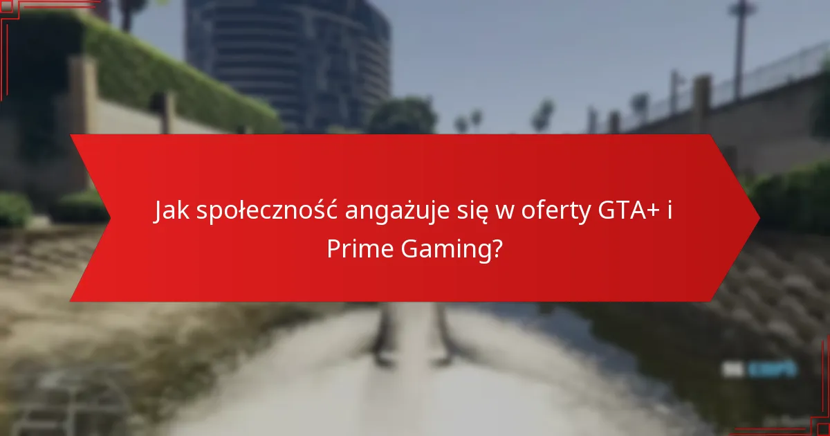 Jak społeczność angażuje się w oferty GTA+ i Prime Gaming?