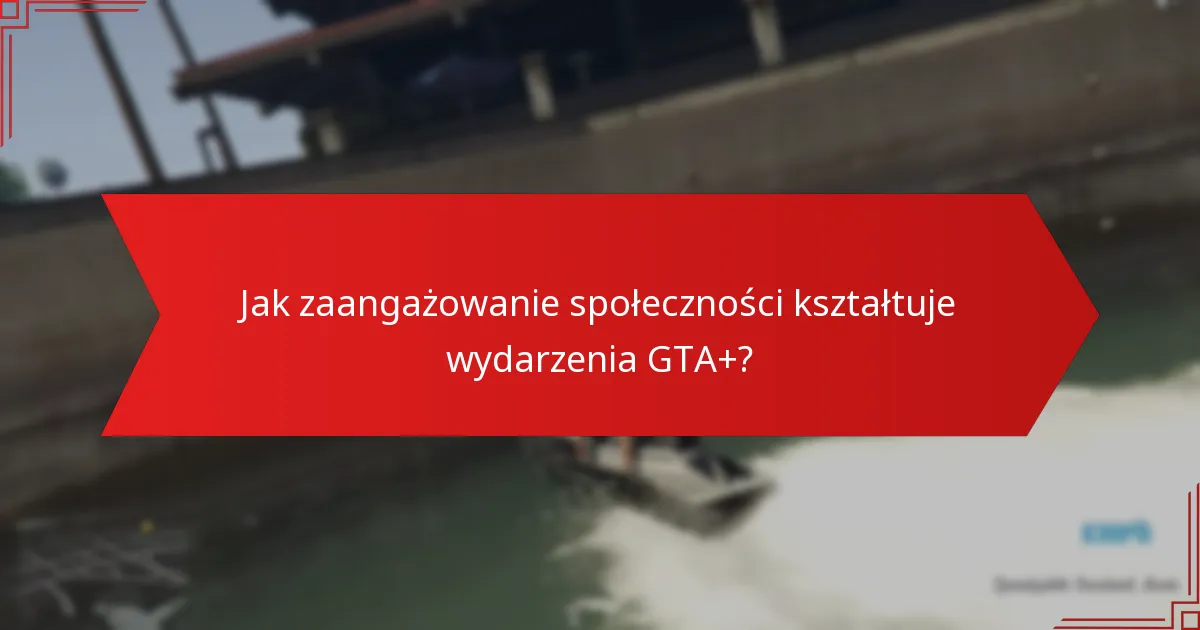 Jak zaangażowanie społeczności kształtuje wydarzenia GTA+?