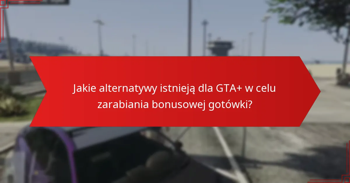 Jakie są najlepsze praktyki maksymalizacji korzyści z GTA+?