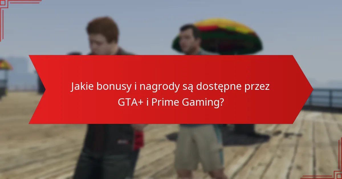 Co powinienem wiedzieć o kwalifikacjach i wymaganiach dla GTA+ i Prime Gaming?