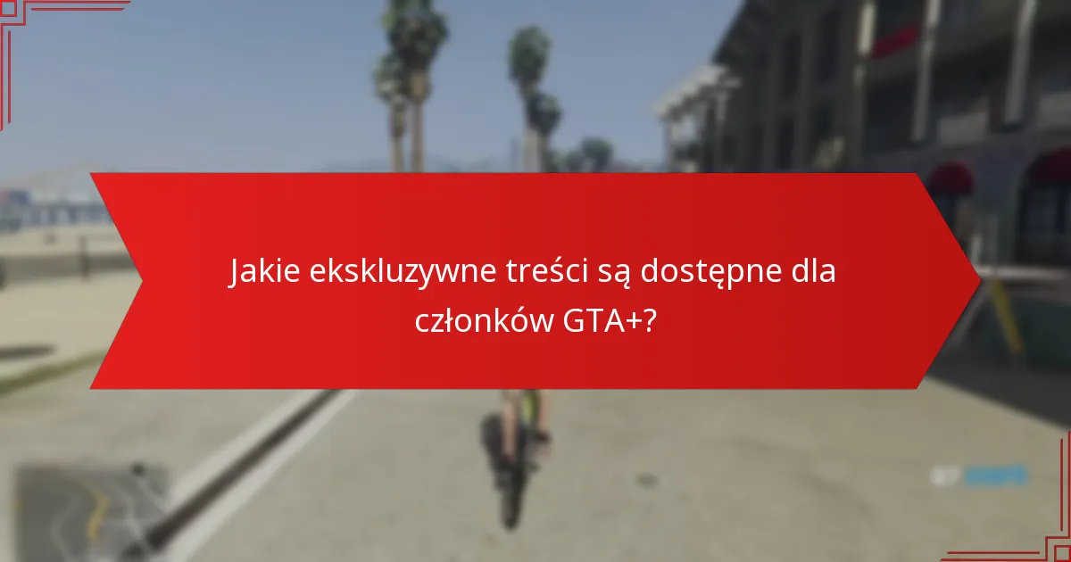 Jakie ekskluzywne treści są dostępne dla członków GTA+?