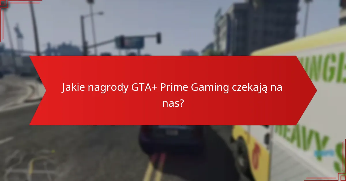 Jakie aktualizacje społeczności są istotne dla nagród GTA+ Prime Gaming?