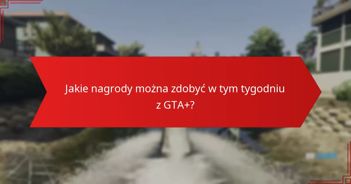 Jak subskrypcja GTA+ wzbogaca doświadczenie w grze?