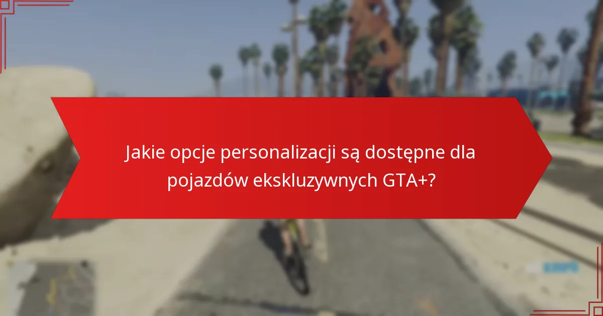 Jakie opcje personalizacji są dostępne dla pojazdów ekskluzywnych GTA+?