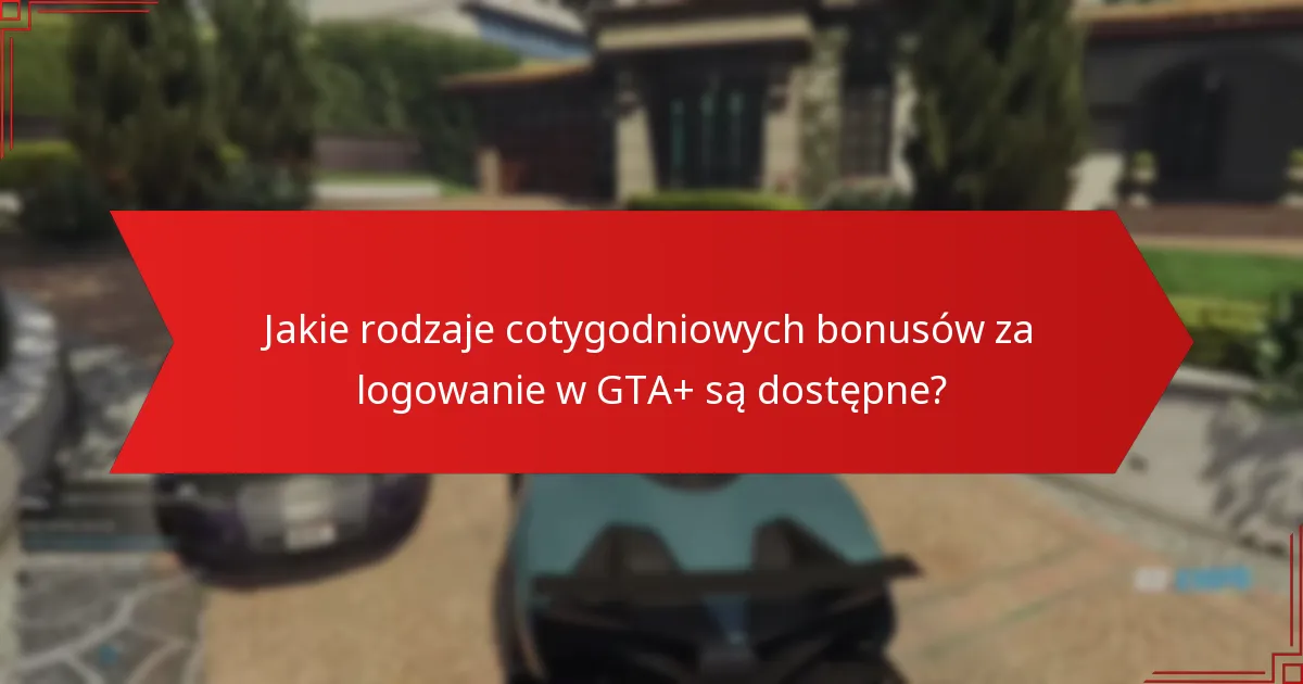 Jakie strategie mogą maksymalizować korzyści z cotygodniowych bonusów za logowanie w GTA+?