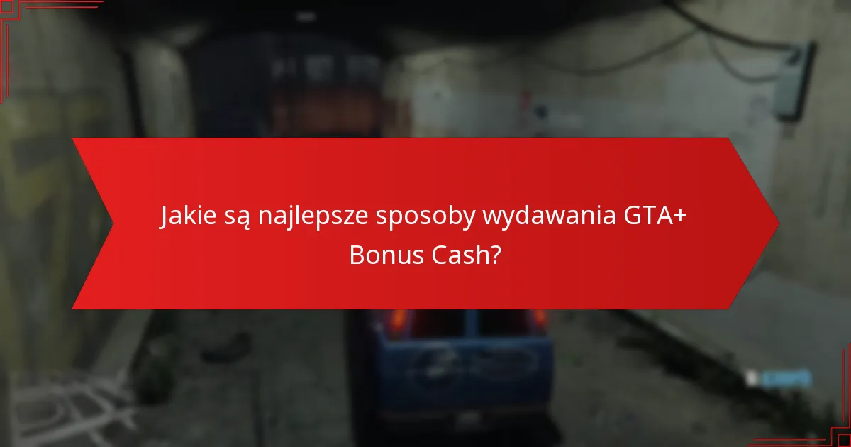 Jakie zakupy zapewniają najlepszą wartość za GTA+ Bonus Cash?