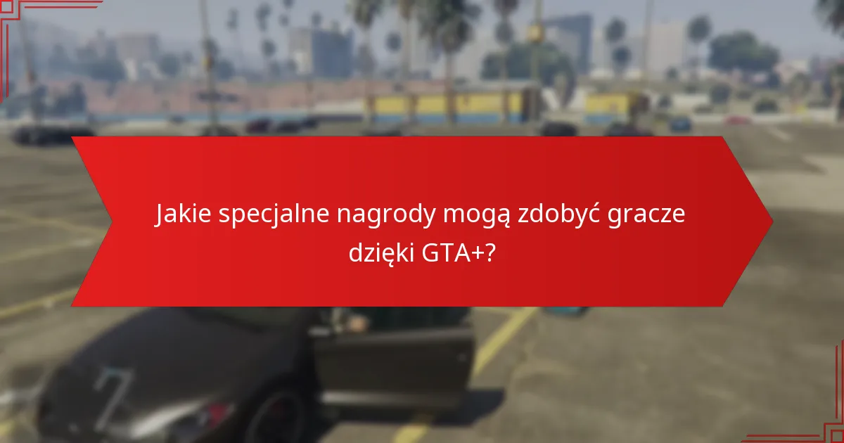 Jakie specjalne nagrody mogą zdobyć gracze dzięki GTA+?